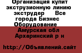 Организация купит экструзионную линию (экструдер). - Все города Бизнес » Оборудование   . Амурская обл.,Архаринский р-н